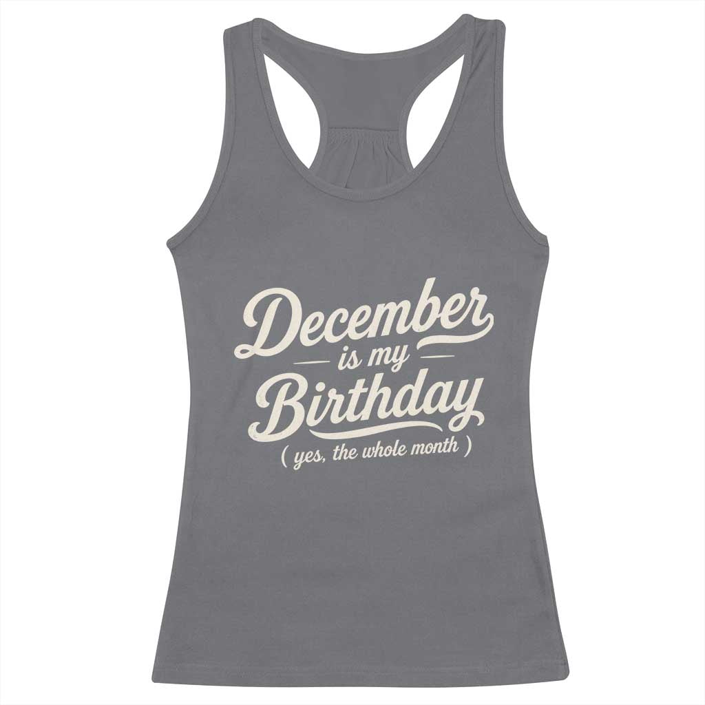December Is My Birthday Yes The Whole Month Racerback Tank Top Funny December Bday Month Gifts