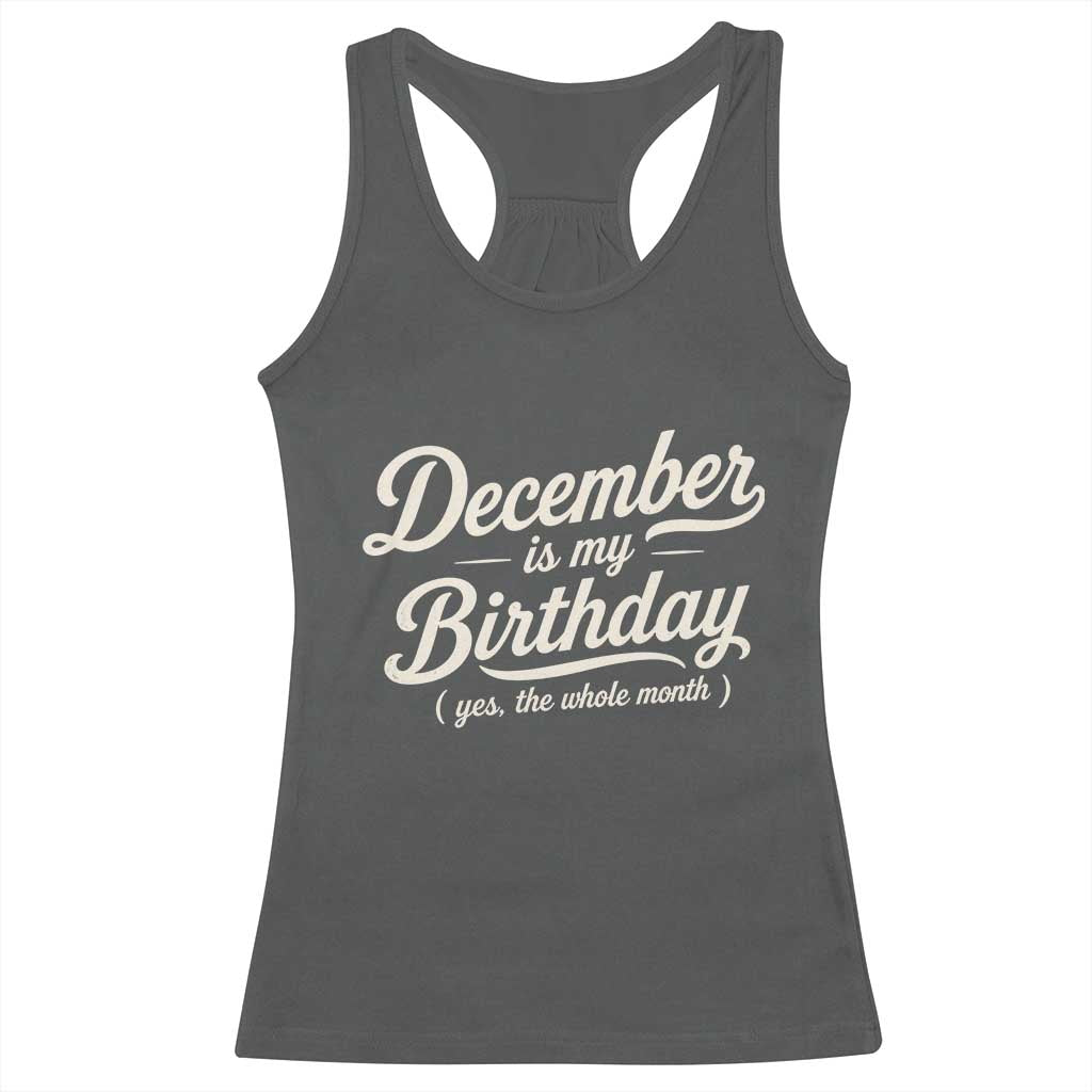 December Is My Birthday Yes The Whole Month Racerback Tank Top Funny December Bday Month Gifts
