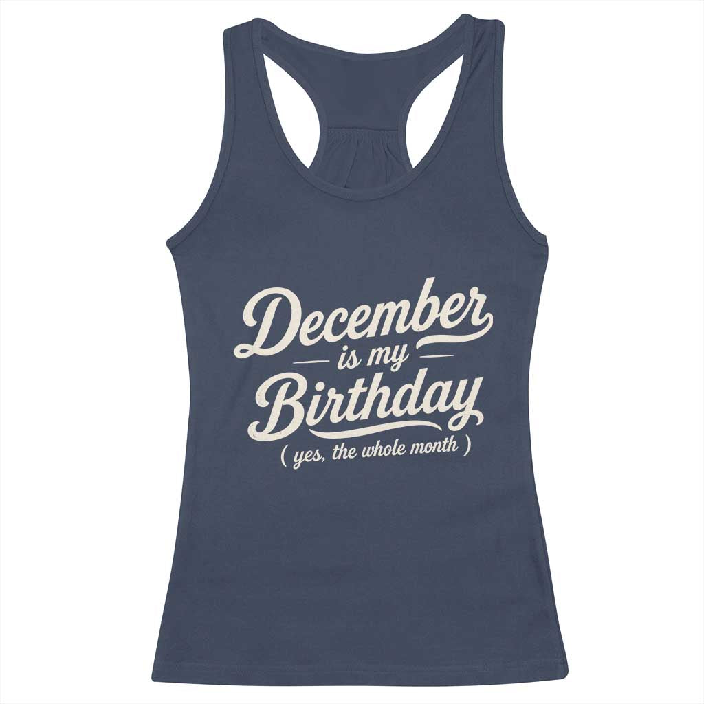 December Is My Birthday Yes The Whole Month Racerback Tank Top Funny December Bday Month Gifts