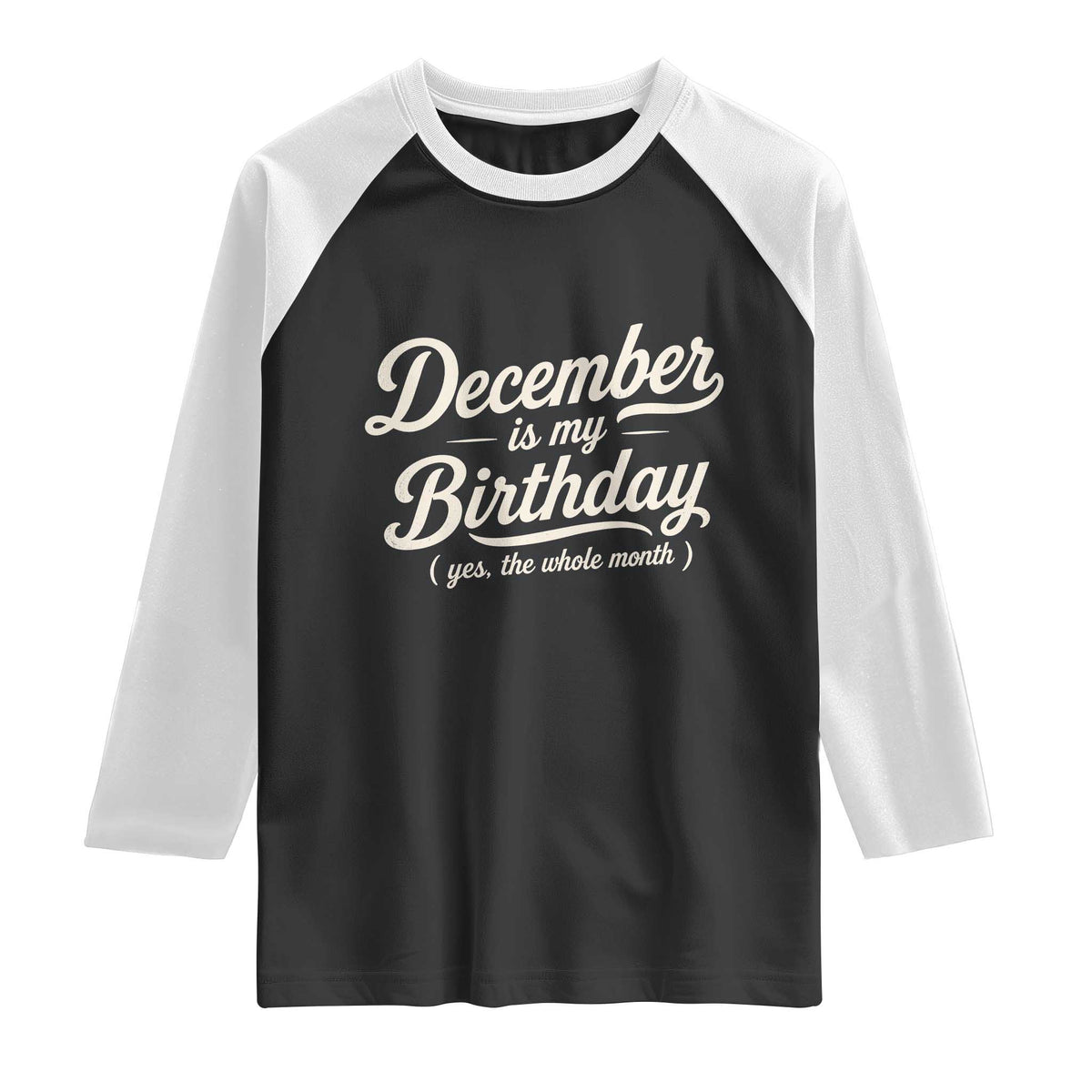 December Is My Birthday Yes The Whole Month Raglan Shirt Funny December Bday Month Gifts