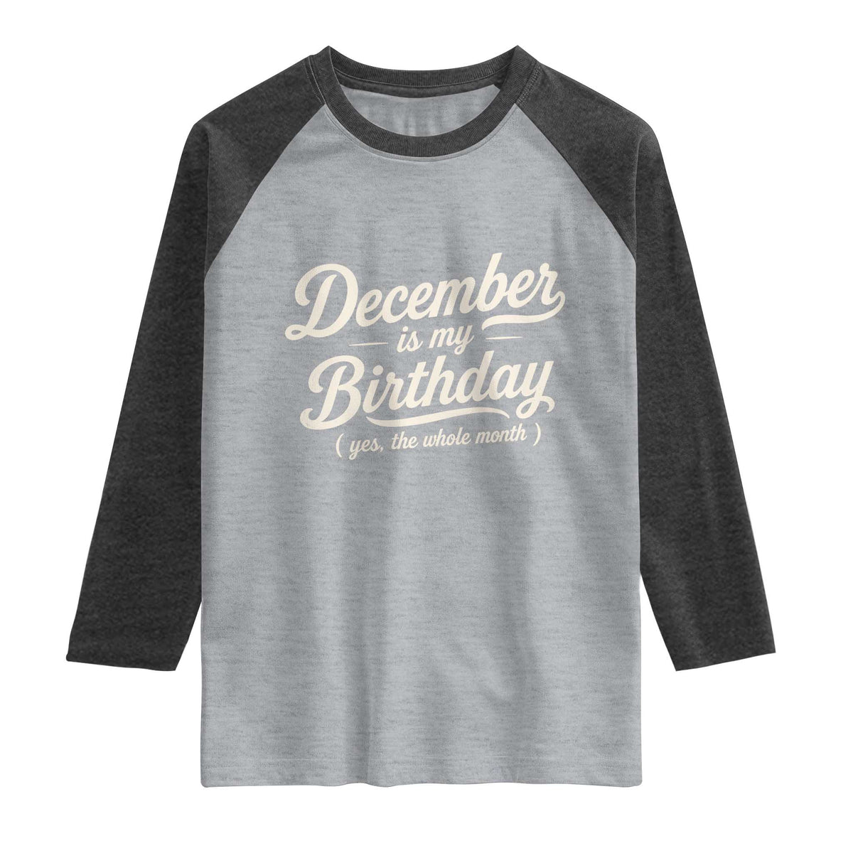 December Is My Birthday Yes The Whole Month Raglan Shirt Funny December Bday Month Gifts