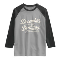 December Is My Birthday Yes The Whole Month Raglan Shirt Funny December Bday Month Gifts