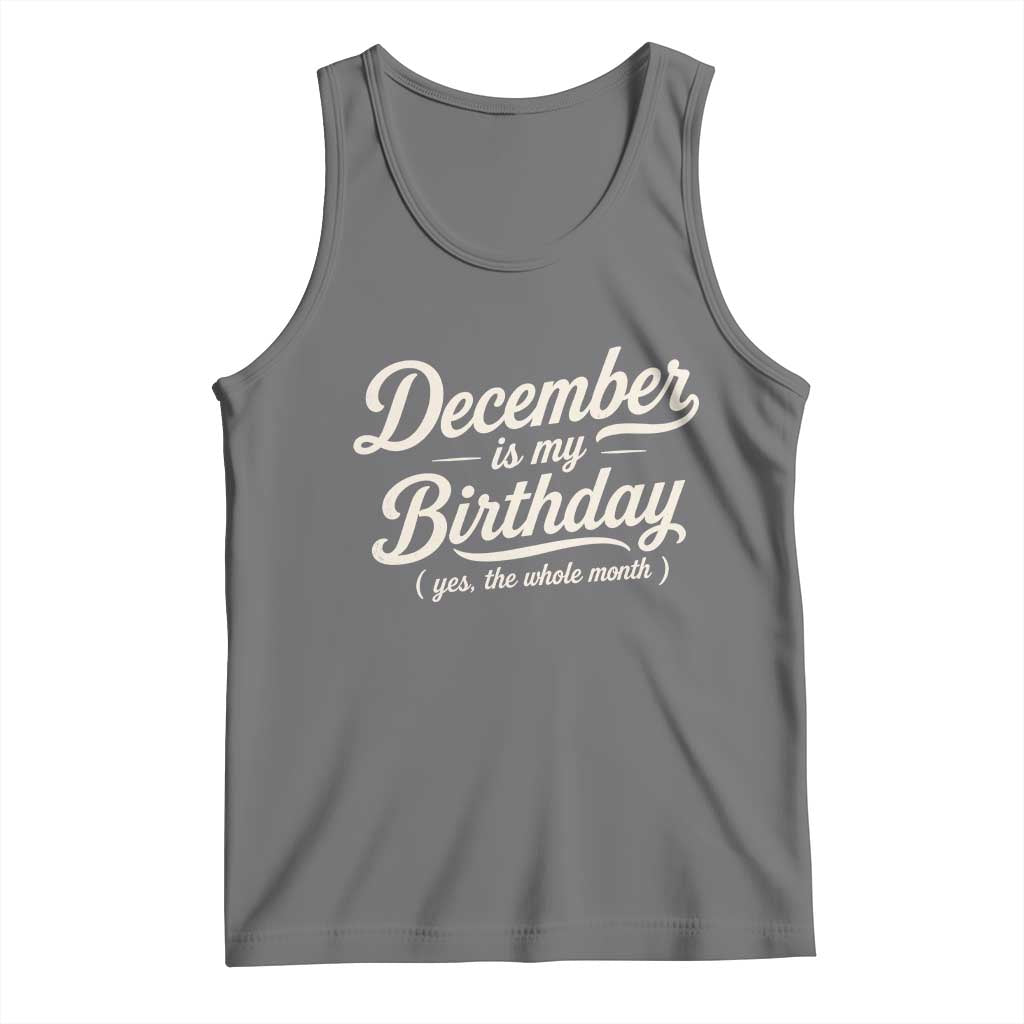 December Is My Birthday Yes The Whole Month Tank Top Funny December Bday Month Gifts