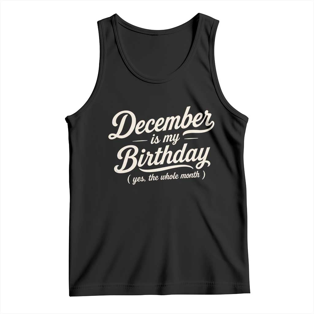 December Is My Birthday Yes The Whole Month Tank Top Funny December Bday Month Gifts