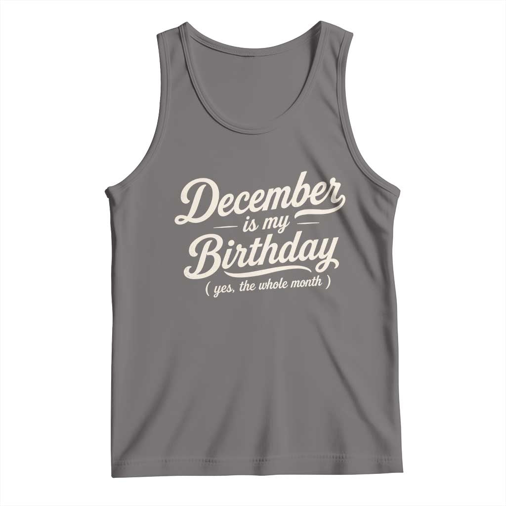 December Is My Birthday Yes The Whole Month Tank Top Funny December Bday Month Gifts