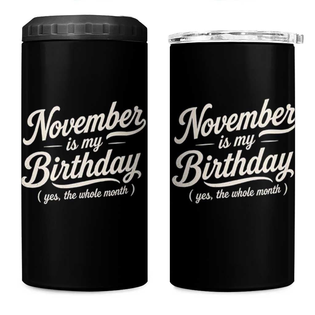 November Is My Birthday Yes The Whole Month 4 in 1 Can Cooler Tumbler Funny November Bday Month Gifts