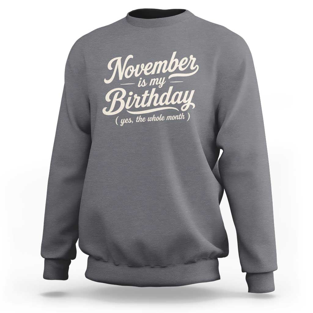 November Is My Birthday Yes The Whole Month Sweatshirt Funny November Bday Month Gifts