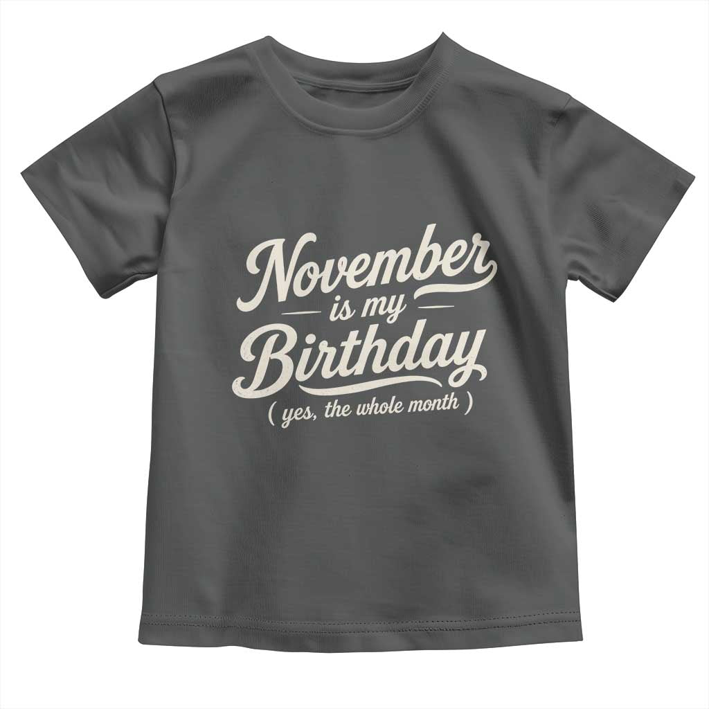 November Is My Birthday Yes The Whole Month Toddler T Shirt Funny November Bday Month Gifts