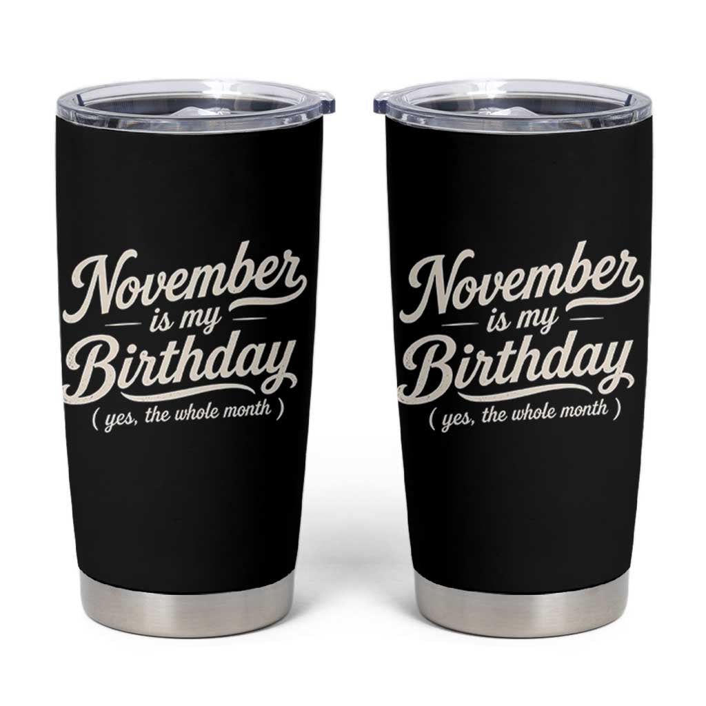 November Is My Birthday Yes The Whole Month Tumbler Cup Funny November Bday Month Gifts