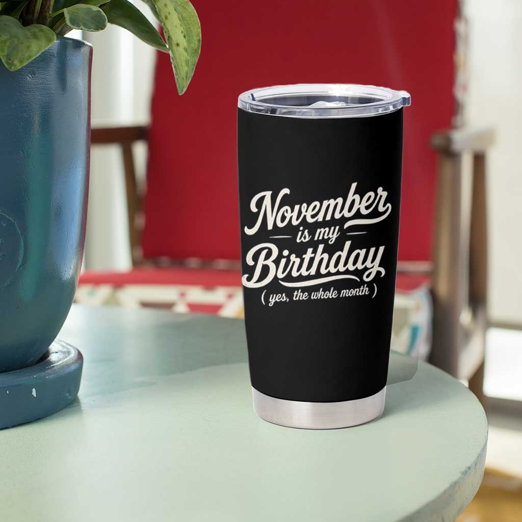 November Is My Birthday Yes The Whole Month Tumbler Cup Funny November Bday Month Gifts