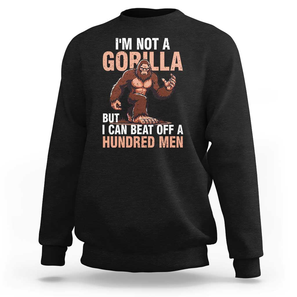 I'm Not A Gorilla But I Can't Beat Off A Hundred Men Sweatshirt Funny Bigfoot Meme - Wonder Print Shop