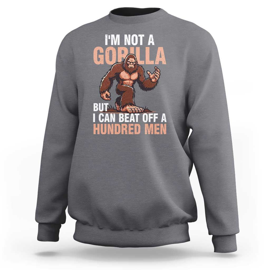 I'm Not A Gorilla But I Can't Beat Off A Hundred Men Sweatshirt Funny Bigfoot Meme - Wonder Print Shop