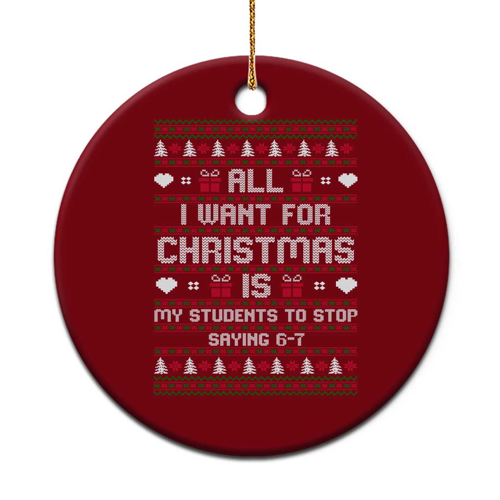 All I Want For Christmas Is My Students To Stop Saying 67 Ceramic Ornament Funny Xmas Six Seven Teacher - Wonder Print Shop