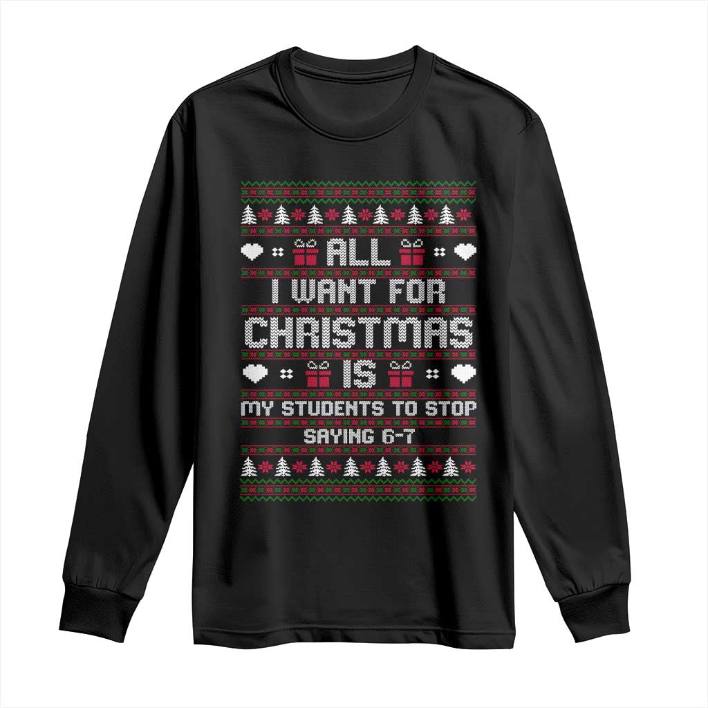 All I Want For Christmas Is My Students To Stop Saying 67 Long Sleeve Shirt Funny Xmas Six Seven Teacher - Wonder Print Shop