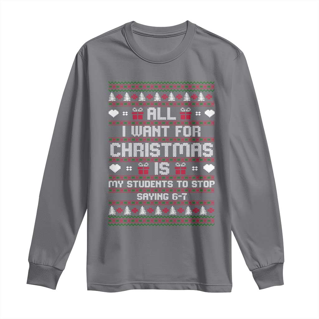 All I Want For Christmas Is My Students To Stop Saying 67 Long Sleeve Shirt Funny Xmas Six Seven Teacher - Wonder Print Shop