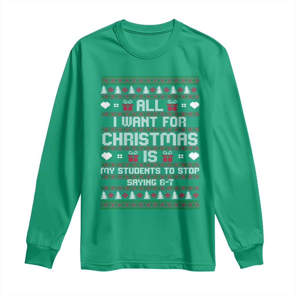 All I Want For Christmas Is My Students To Stop Saying 67 Long Sleeve Shirt Funny Xmas Six Seven Teacher - Wonder Print Shop