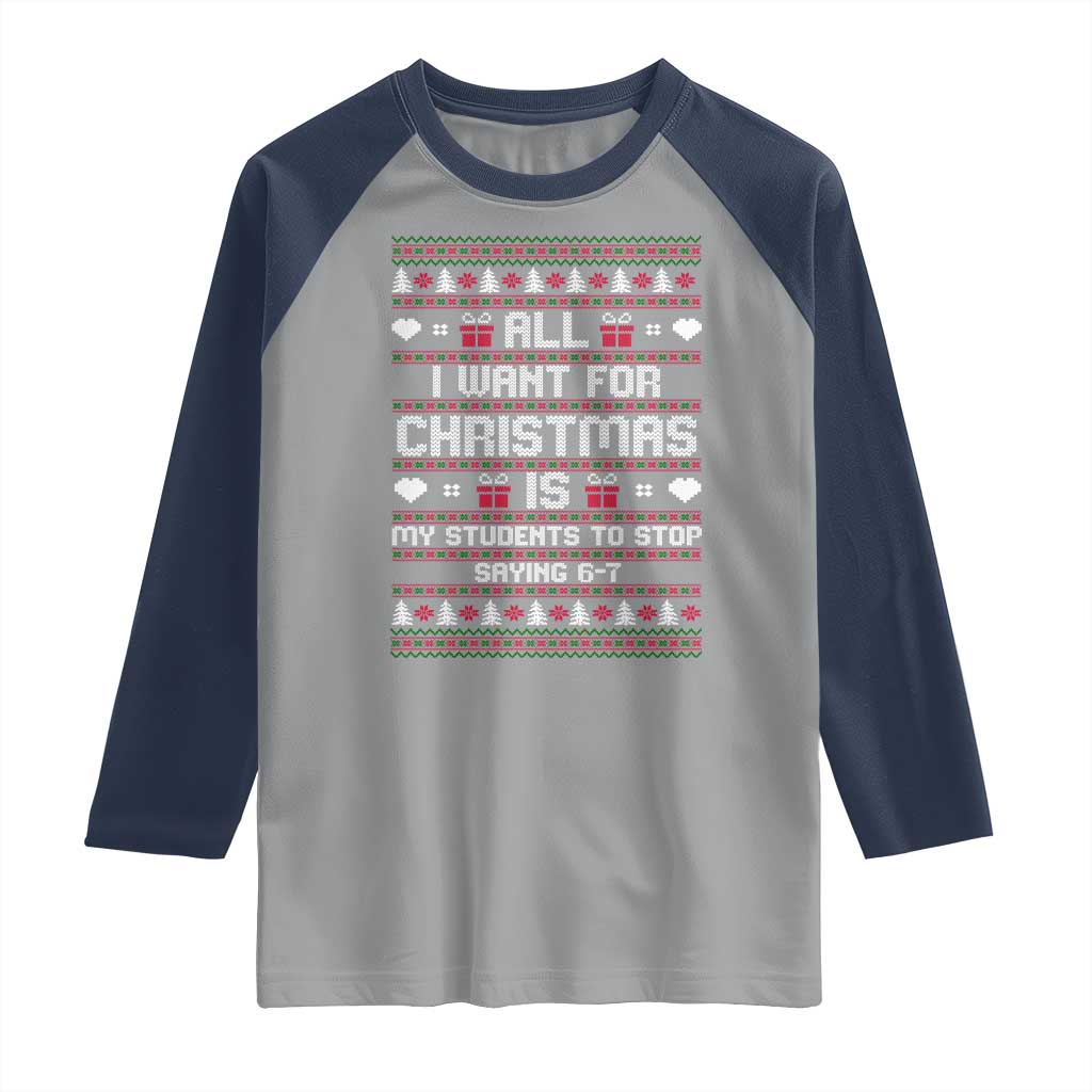 All I Want For Christmas Is My Students To Stop Saying 67 Raglan Shirt Funny Xmas Six Seven Teacher - Wonder Print Shop