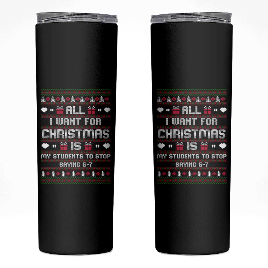 All I Want For Christmas Is My Students To Stop Saying 67 Skinny Tumbler Funny Xmas Six Seven Teacher - Wonder Print Shop