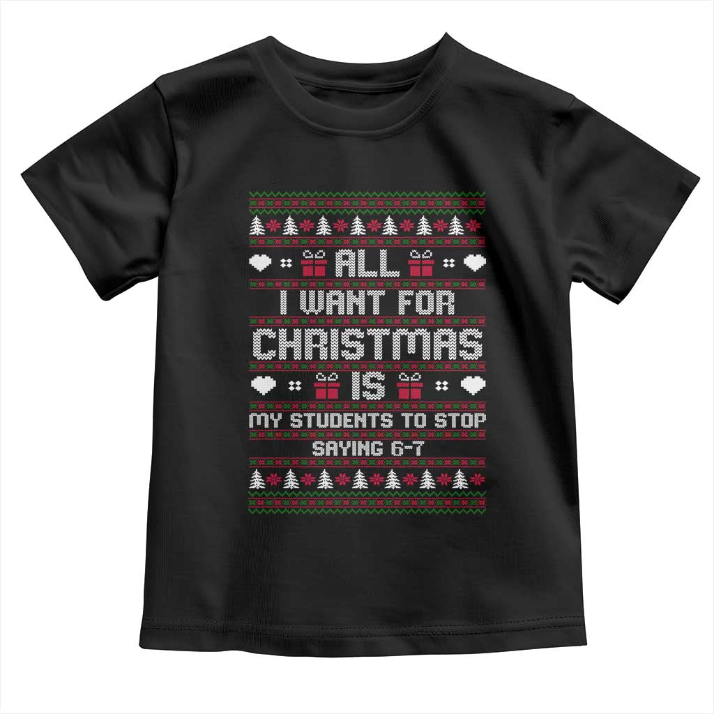 All I Want For Christmas Is My Students To Stop Saying 67 Toddler T Shirt Funny Xmas Six Seven Teacher - Wonder Print Shop