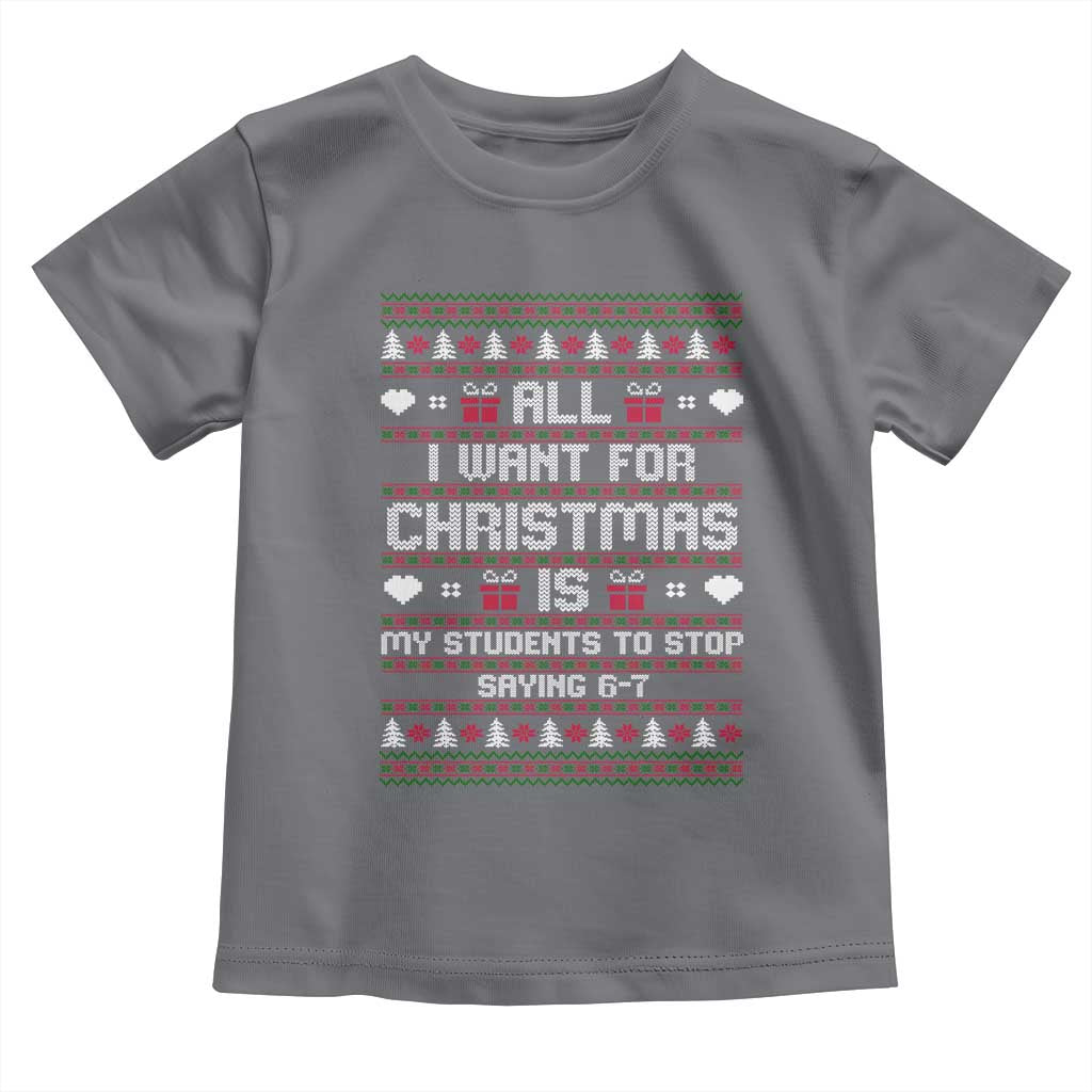 All I Want For Christmas Is My Students To Stop Saying 67 Toddler T Shirt Funny Xmas Six Seven Teacher - Wonder Print Shop