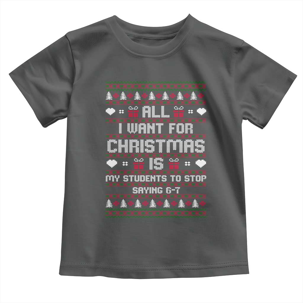All I Want For Christmas Is My Students To Stop Saying 67 Toddler T Shirt Funny Xmas Six Seven Teacher - Wonder Print Shop