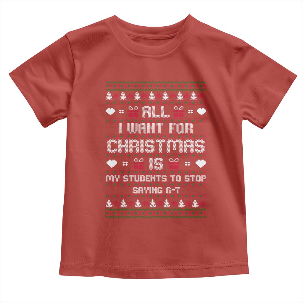 All I Want For Christmas Is My Students To Stop Saying 67 Toddler T Shirt Funny Xmas Six Seven Teacher - Wonder Print Shop