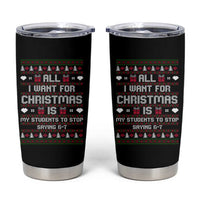 All I Want For Christmas Is My Students To Stop Saying 67 Tumbler Cup Funny Xmas Six Seven Teacher - Wonder Print Shop