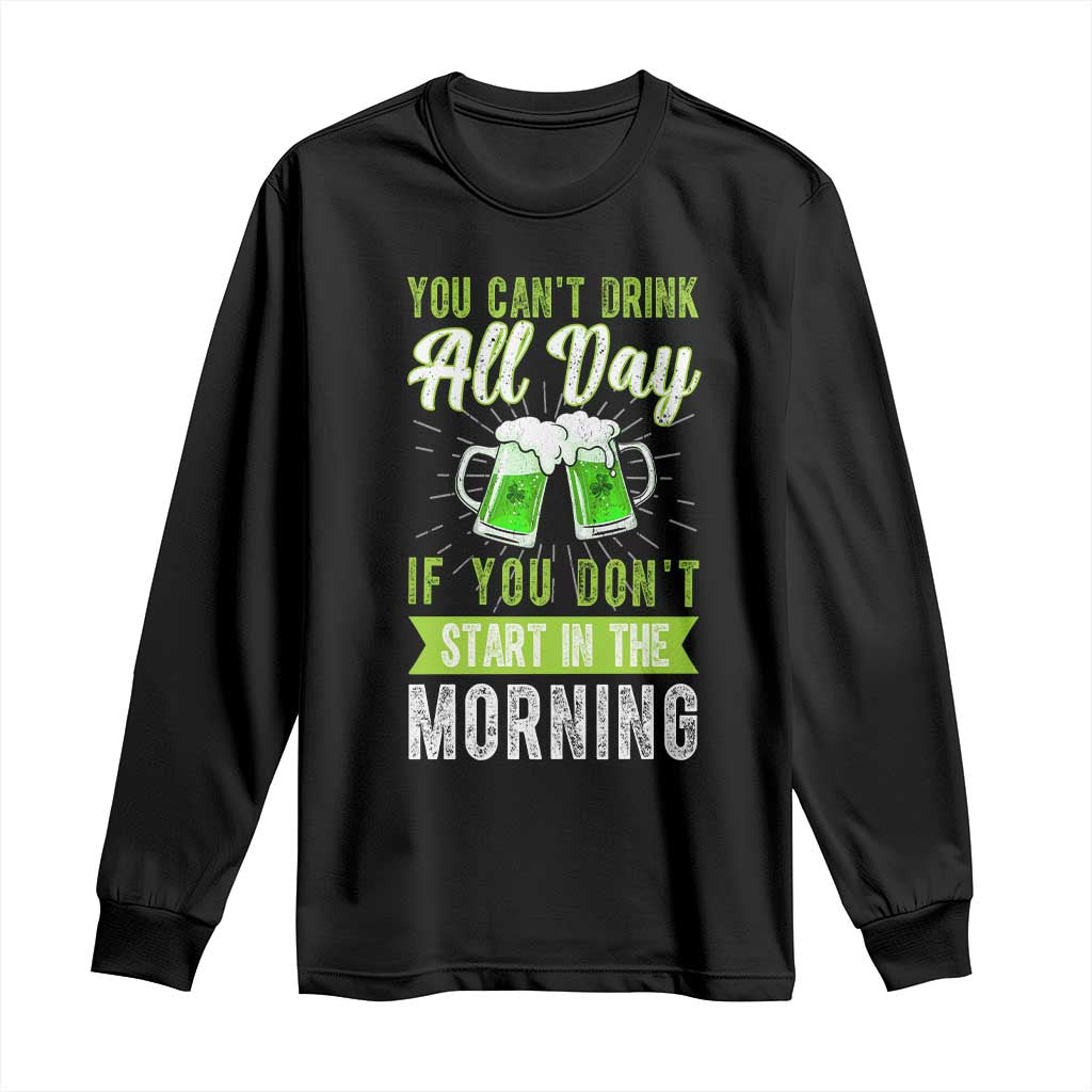Funny You Can't Drink All Day If You Don't Start In The Morning Long Sleeve Shirt St Patrick's Day Beer