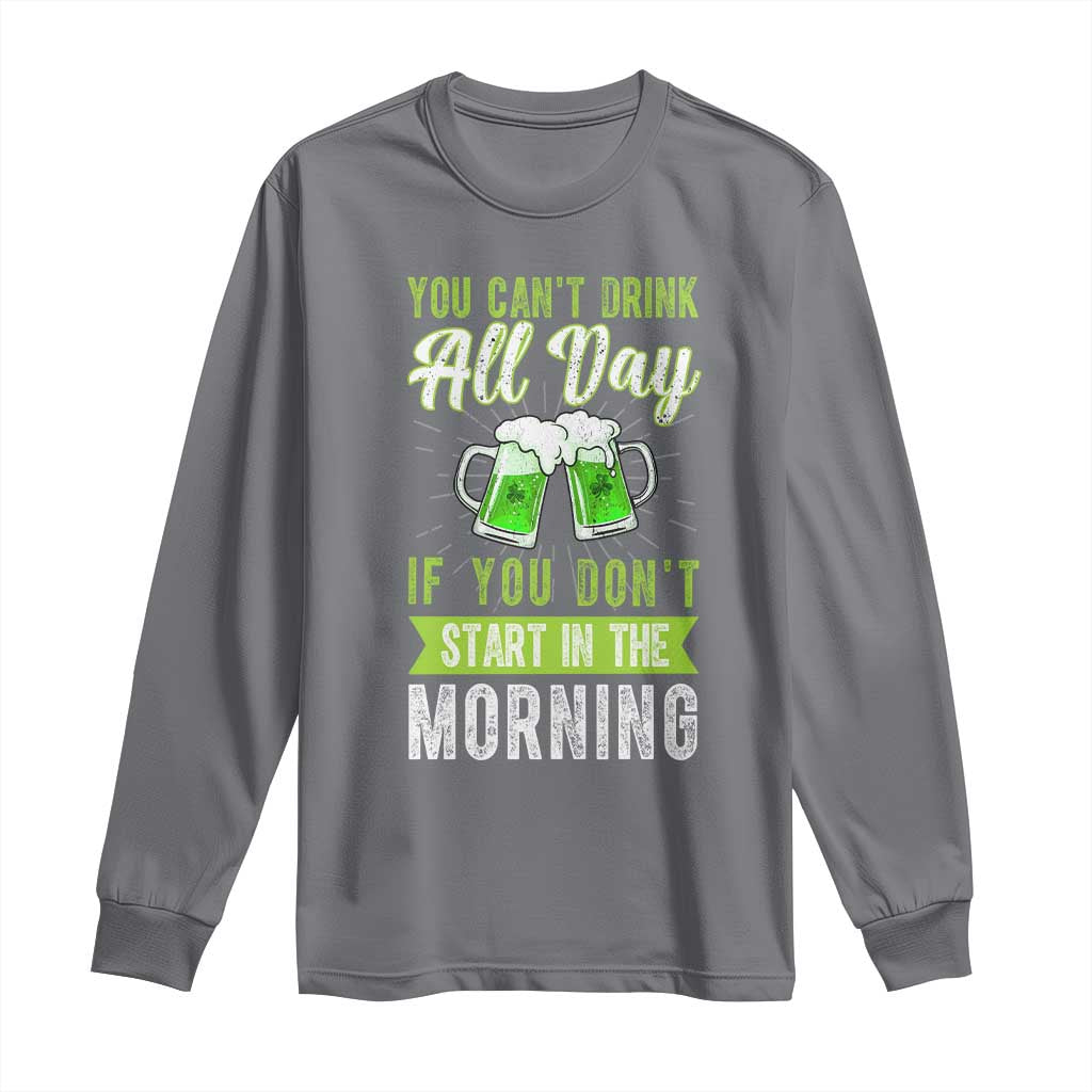 Funny You Can't Drink All Day If You Don't Start In The Morning Long Sleeve Shirt St Patrick's Day Beer