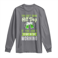 Funny You Can't Drink All Day If You Don't Start In The Morning Long Sleeve Shirt St Patrick's Day Beer
