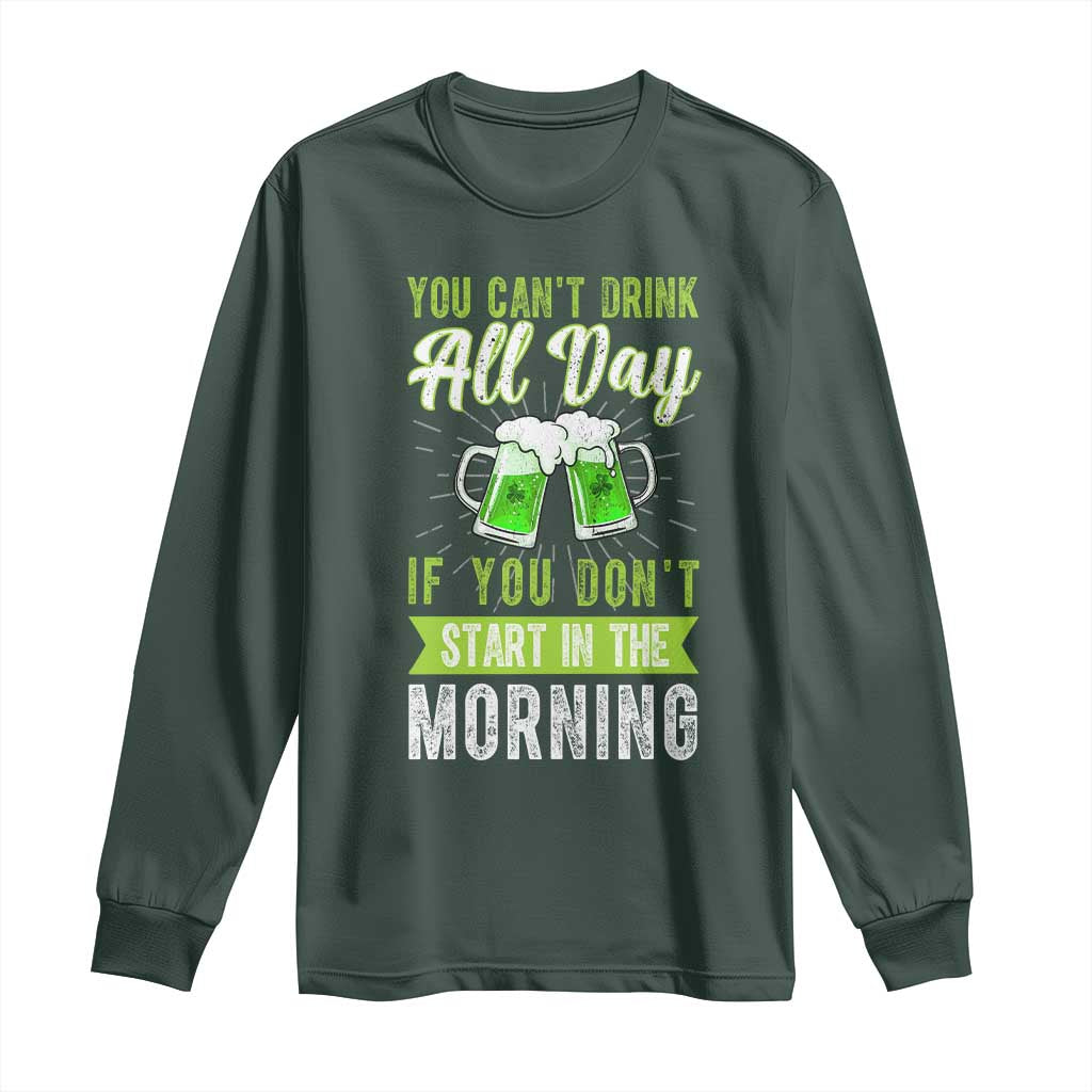 Funny You Can't Drink All Day If You Don't Start In The Morning Long Sleeve Shirt St Patrick's Day Beer
