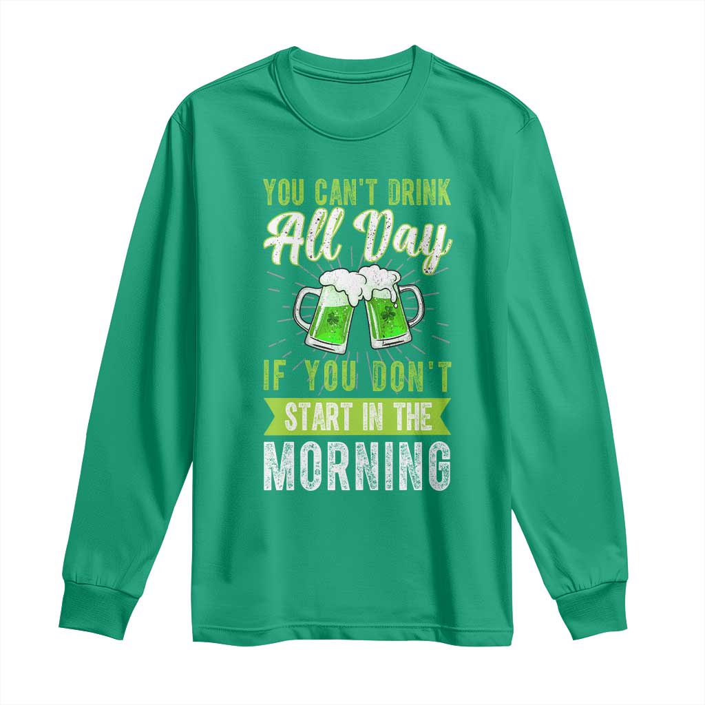 Funny You Can't Drink All Day If You Don't Start In The Morning Long Sleeve Shirt St Patrick's Day Beer