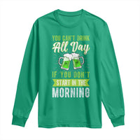 Funny You Can't Drink All Day If You Don't Start In The Morning Long Sleeve Shirt St Patrick's Day Beer