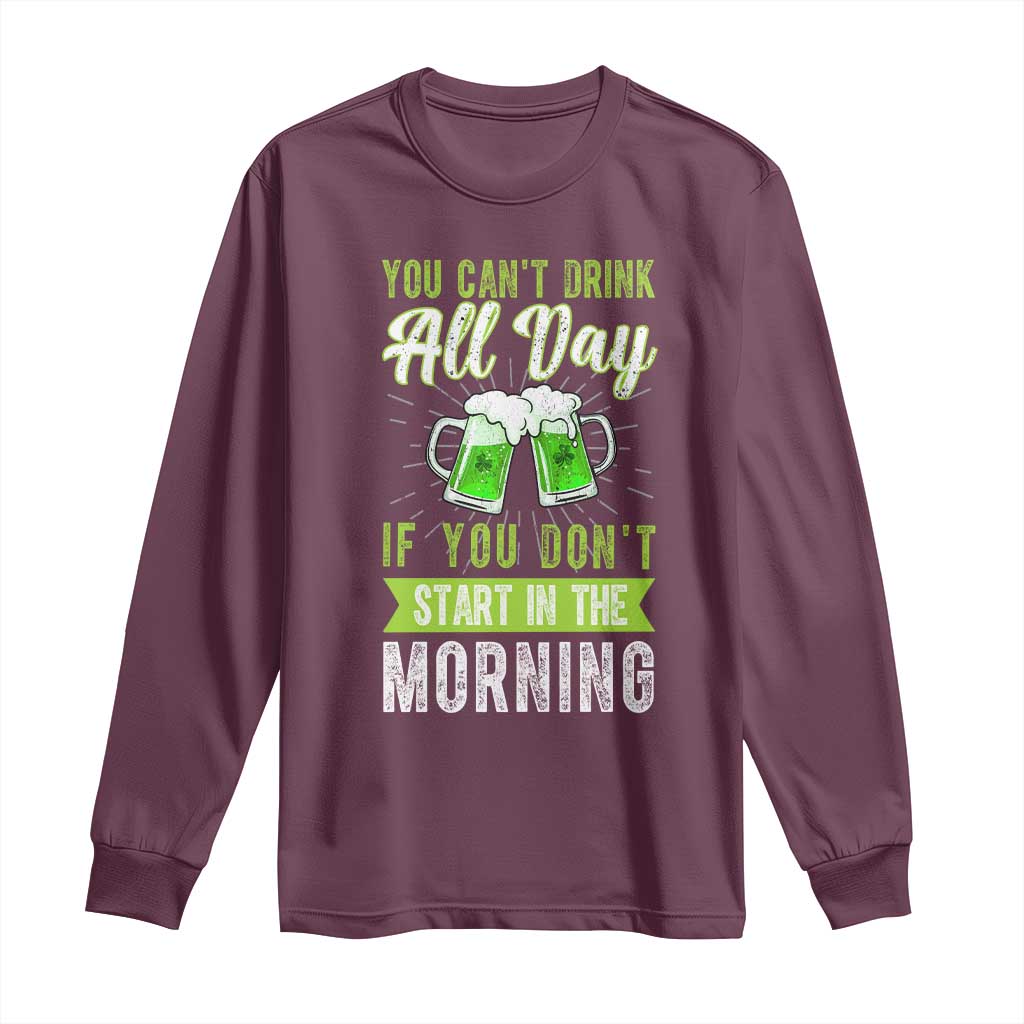 Funny You Can't Drink All Day If You Don't Start In The Morning Long Sleeve Shirt St Patrick's Day Beer