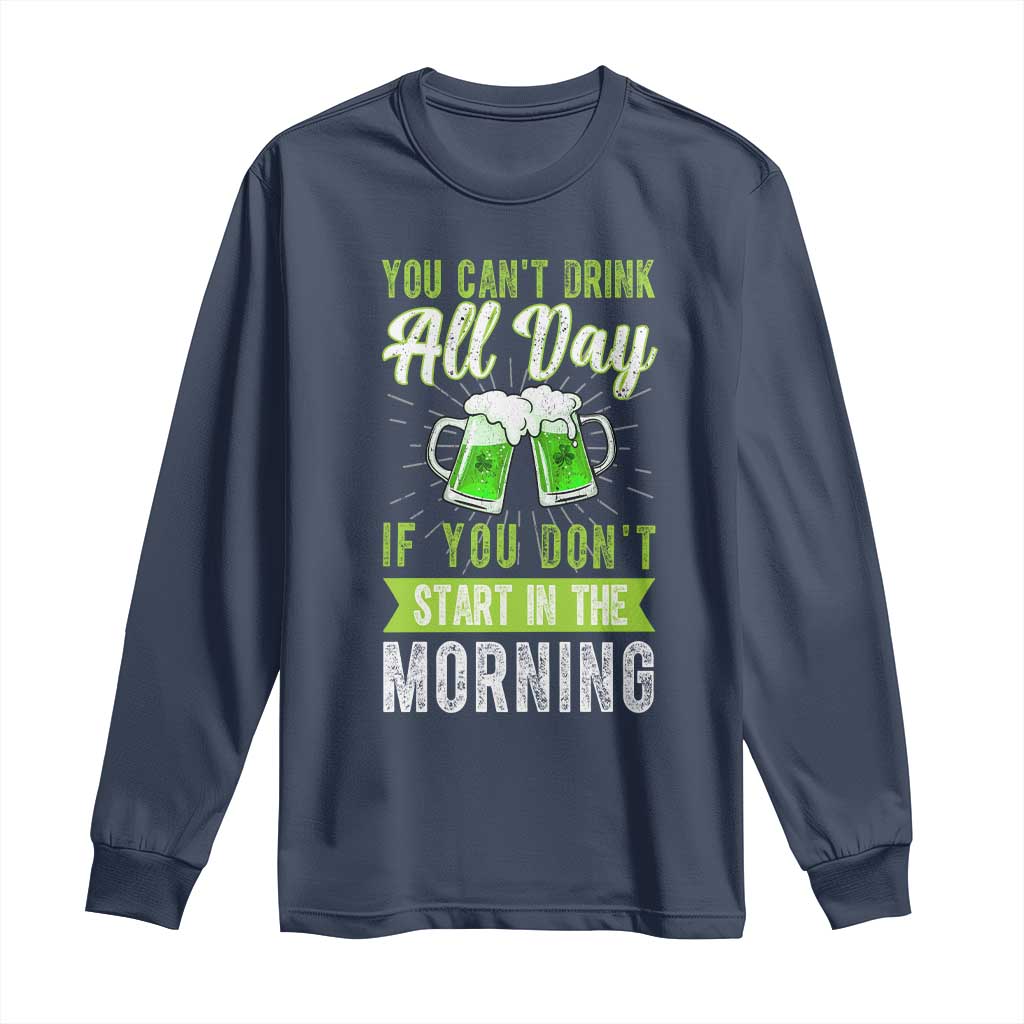 Funny You Can't Drink All Day If You Don't Start In The Morning Long Sleeve Shirt St Patrick's Day Beer