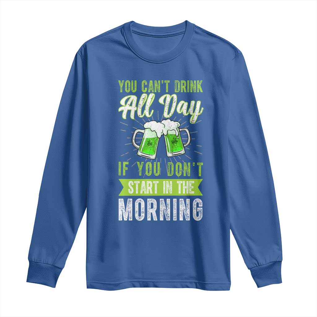 Funny You Can't Drink All Day If You Don't Start In The Morning Long Sleeve Shirt St Patrick's Day Beer
