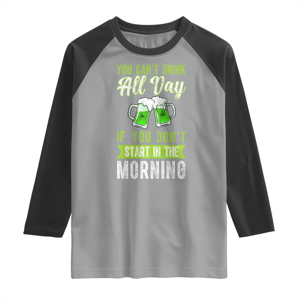 Funny You Can't Drink All Day If You Don't Start In The Morning Raglan Shirt St Patrick's Day Beer