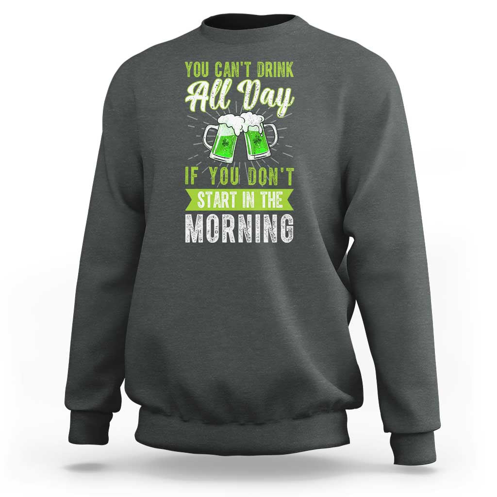 Funny You Can't Drink All Day If You Don't Start In The Morning Sweatshirt St Patrick's Day Beer