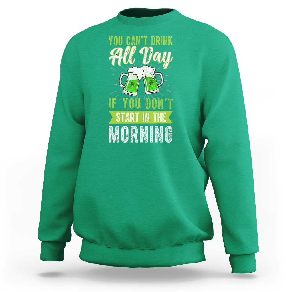Funny You Can't Drink All Day If You Don't Start In The Morning Sweatshirt St Patrick's Day Beer