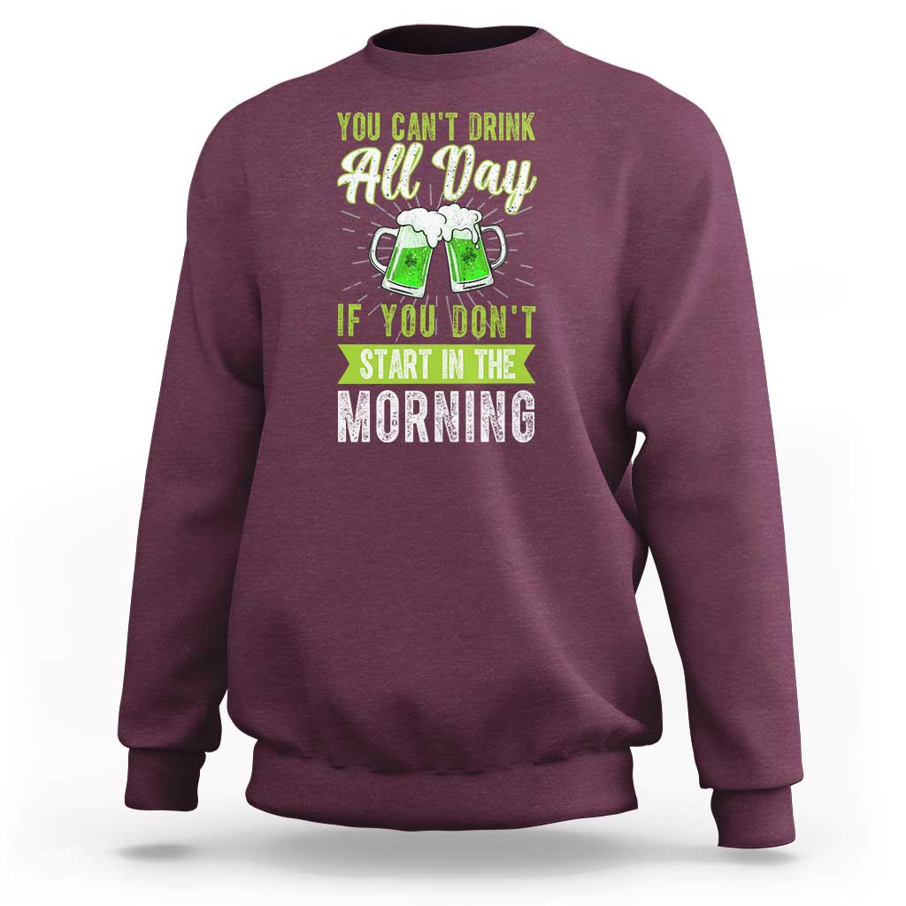 Funny You Can't Drink All Day If You Don't Start In The Morning Sweatshirt St Patrick's Day Beer