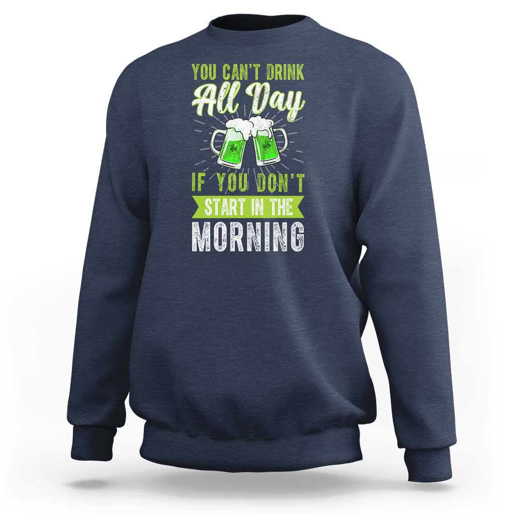 Funny You Can't Drink All Day If You Don't Start In The Morning Sweatshirt St Patrick's Day Beer