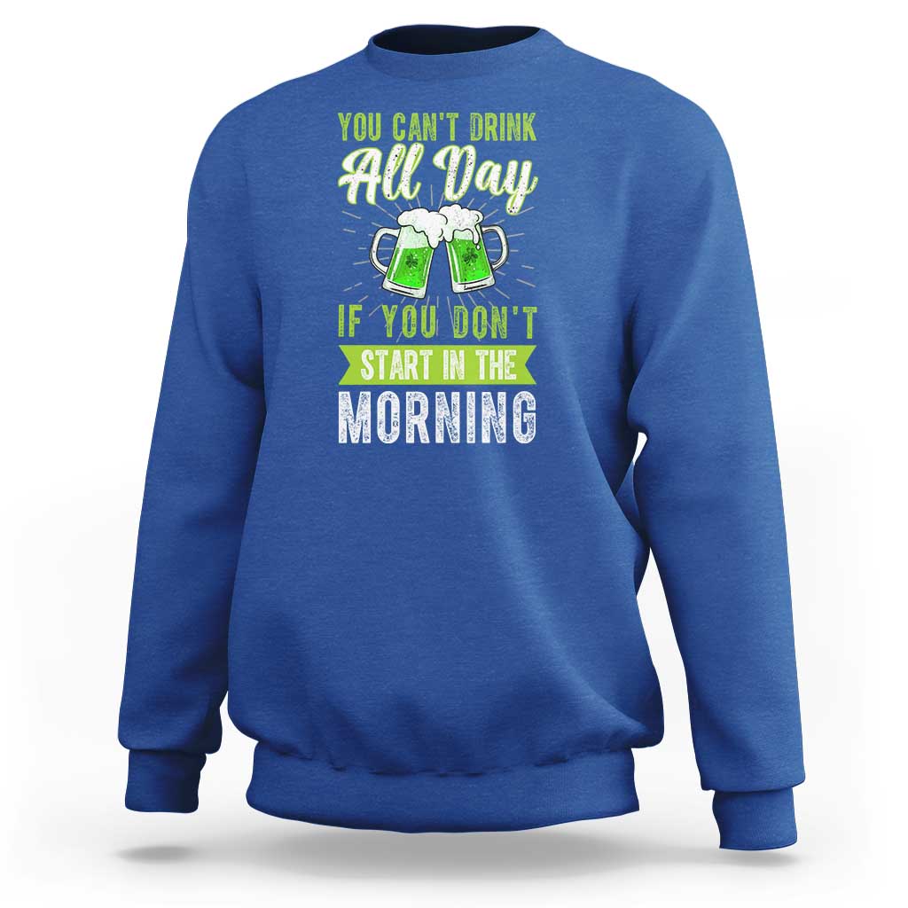 Funny You Can't Drink All Day If You Don't Start In The Morning Sweatshirt St Patrick's Day Beer