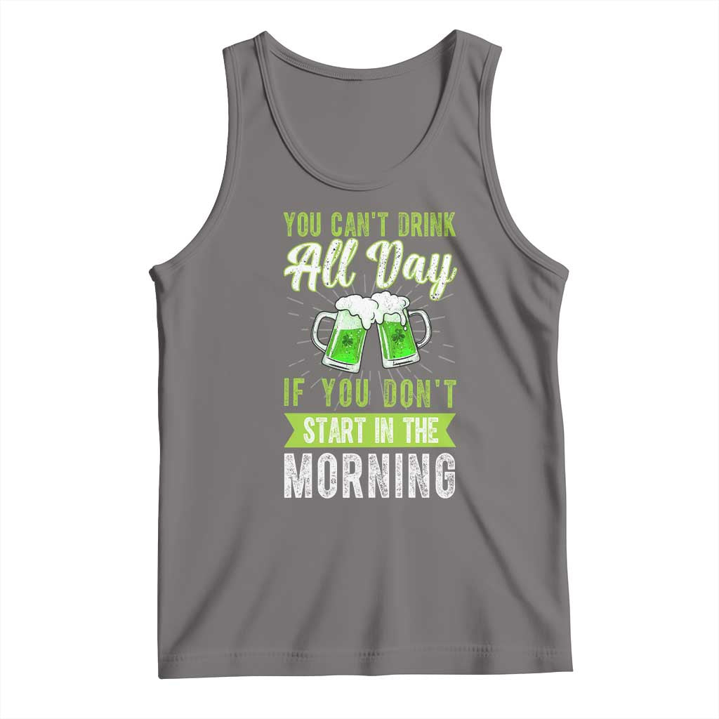 Funny You Can't Drink All Day If You Don't Start In The Morning Tank Top St Patrick's Day Beer