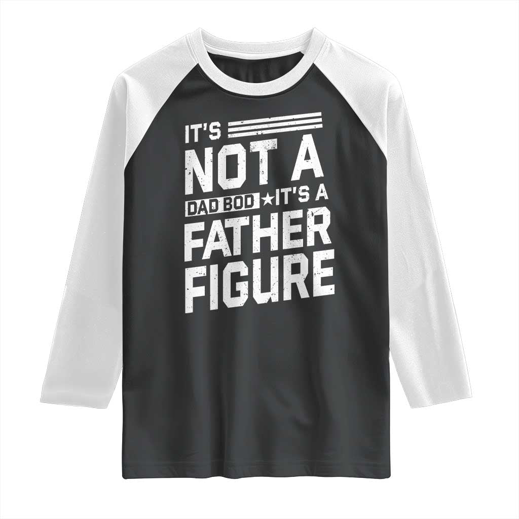 Funny It's Not A Dad Bod It's A Father Figure Raglan Shirt Father's Day