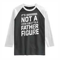 Funny It's Not A Dad Bod It's A Father Figure Raglan Shirt Father's Day