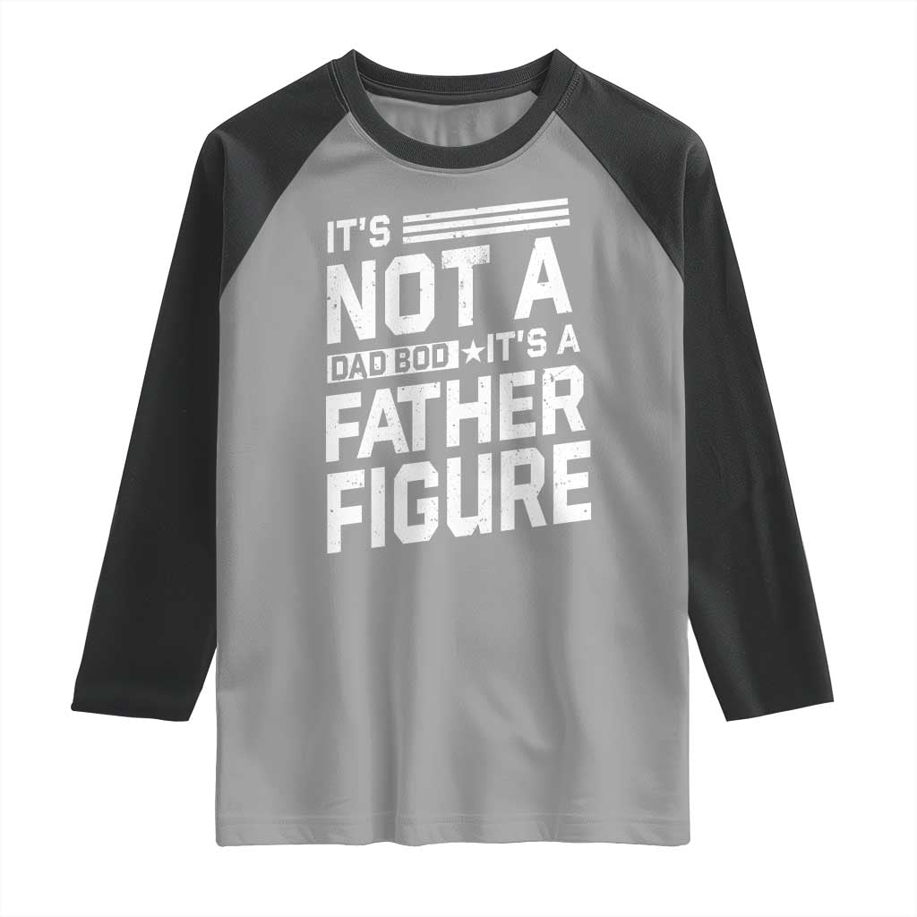 Funny It's Not A Dad Bod It's A Father Figure Raglan Shirt Father's Day