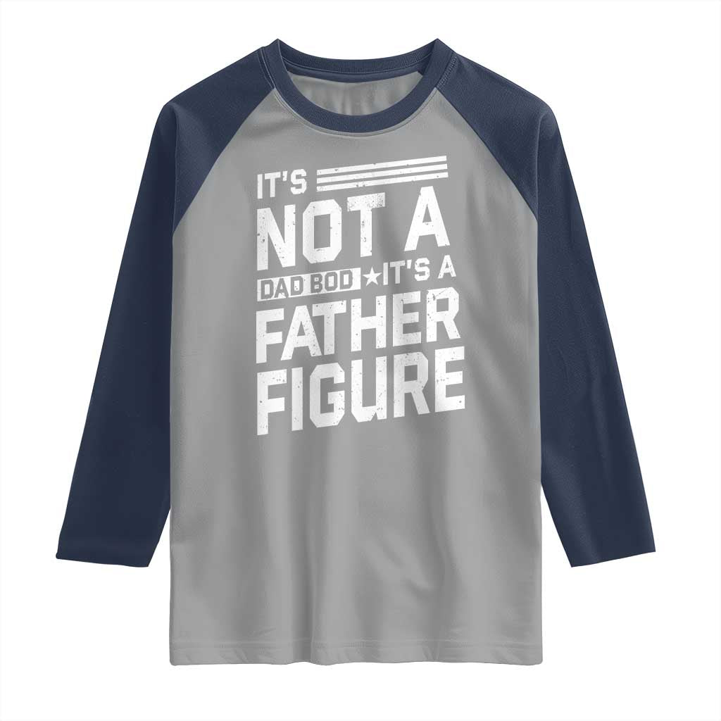 Funny It's Not A Dad Bod It's A Father Figure Raglan Shirt Father's Day