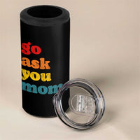 Go Ask Your Mom 4 in 1 Can Cooler Tumbler Funny Dad Quote Fathers Day Family Humor