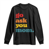 Go Ask Your Mom Long Sleeve Shirt Funny Dad Quote Fathers Day Family Humor