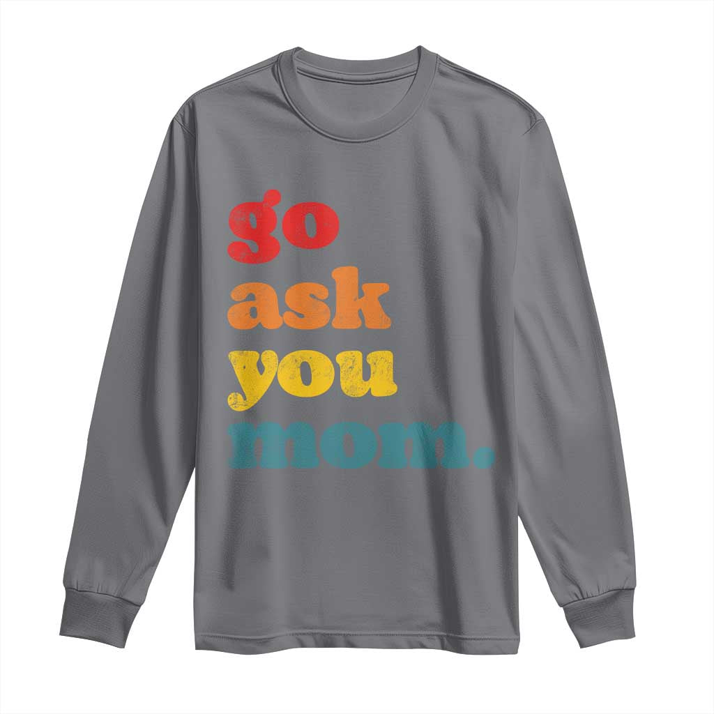 Go Ask Your Mom Long Sleeve Shirt Funny Dad Quote Fathers Day Family Humor
